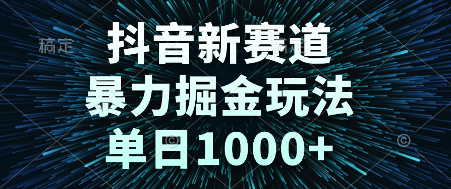 抖音新赛道，暴力掘金玩法，单日1000+-云商网创