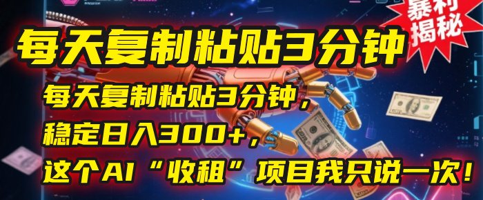 每天复制粘贴3分钟，稳定日入300+，这个AI“收租”项目我只说一次！-云商网创