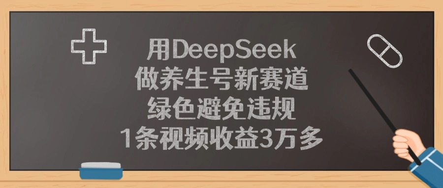 用DeepSeek做养生号新赛道，1条视频收益3万多，绿色避免违规-云商网创