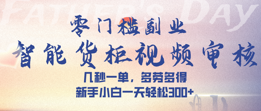 智能货柜视频审核，几秒一单，多劳多得，新手小白一天轻松 300➕-云商网创