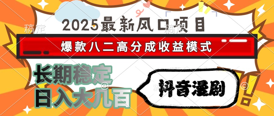2025最新风口项目 抖音漫剧 爆款八二高分成收益模式 长期稳定日入大几百-云商网创