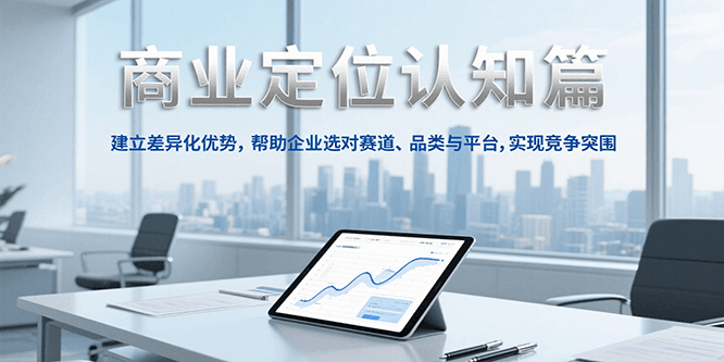 商业定位认知，建立差异化优势，帮助企业选对赛道、品类与平台，实现竞争突围-云商网创