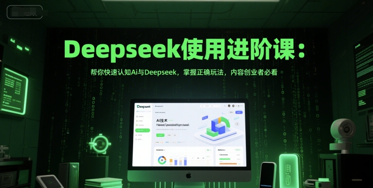 Deepseek使用进阶课：帮你快速认知Ai与Deepseek，掌握正确玩法，内容创业者必看-云商网创