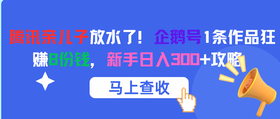 腾讯亲儿子放水了！企鹅号1条作品狂赚8份钱，新手日入300+攻略-云商网创
