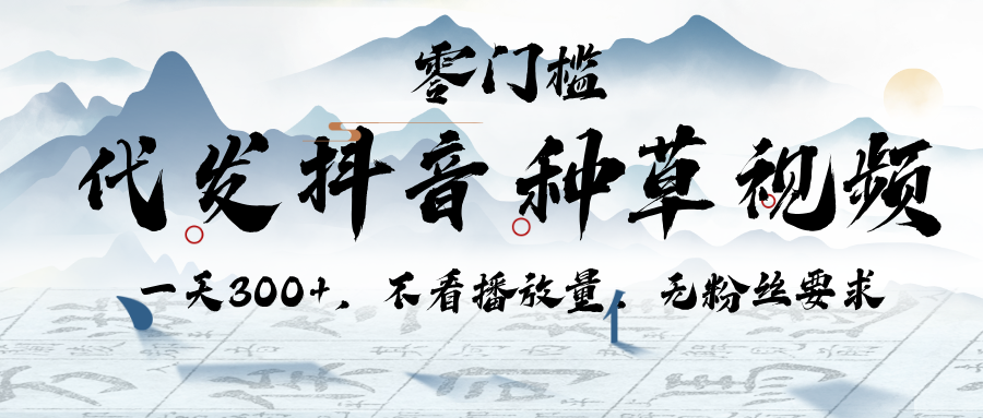 代发抖音种草视频，一天300+，不看播放量，无粉丝要求-云商网创