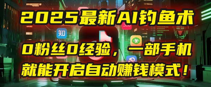 2025最新AI钓鱼术：0粉丝0经验，一部手机就能开启自动赚钱模式！-云商网创