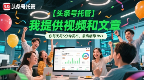 【头条号托管 】我提供视频和文章，你每天花5分钟发布，最高躺挣1W+【揭秘】-云商网创