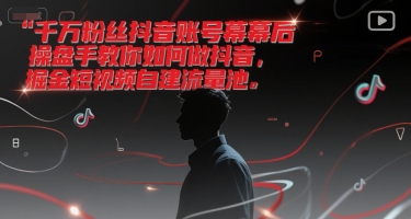 千万粉丝抖音账号幕后操盘手教你如何做抖音，掘金短视频自建流量池-云商网创