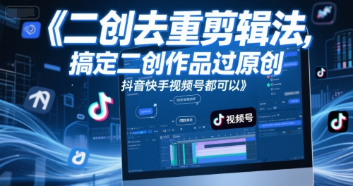 短视频二创去重剪辑法，搞定二创作品过原创，抖音快手视频号都可以-云商网创