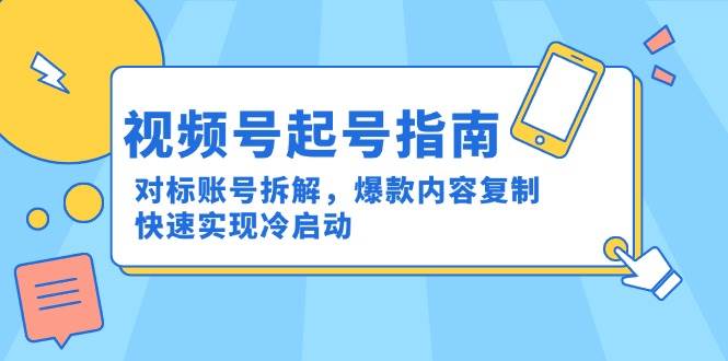 视频号起号指南：对标账号拆解，爆款内容复制，快速实现冷启动-云商网创