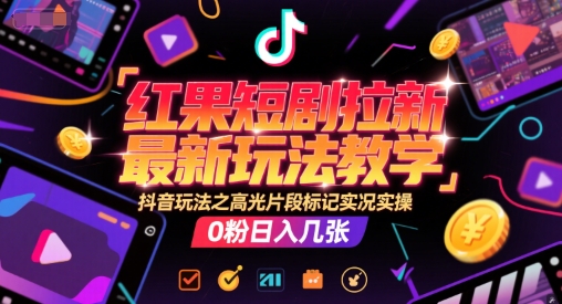 红果短剧拉新最新玩法教学，抖音玩法之高光片段标记实况实操，0粉日入几张-云商网创