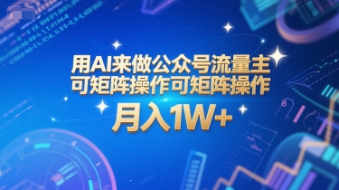 用AI来做公众号流量主，可矩阵操作，月入1W+，系统课【附工具指令】-云商网创