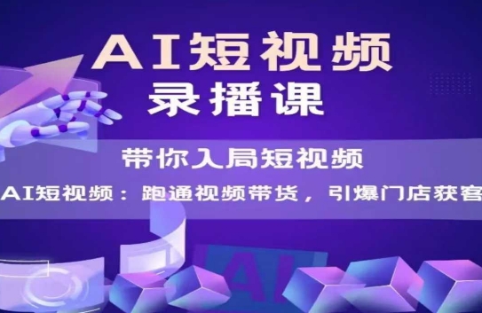 AI短视频爆款，带你入局短视频，跑通视频带货，引爆门店获客-云商网创