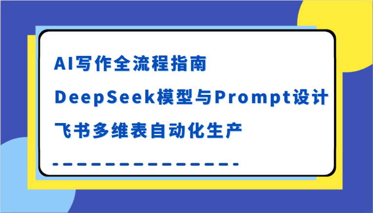 AI写作全流程指南，DeepSeek模型与Prompt设计，飞书多维表自动化生产-云商网创