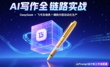 AI写作全链路：DeepSeek结构化Prompt+飞书多维表打造爆款内容体系-云商网创