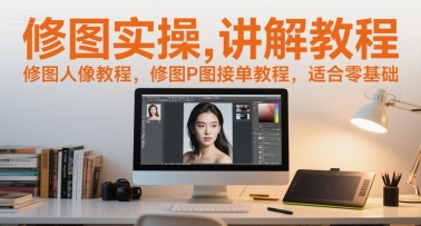修图实操讲解教程，修图人像教程，修图P图接单教程，适合零基础-云商网创