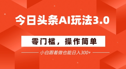 今日头条爆文玩法3.0  配合AI工具轻松矩阵    小白也能日入3张+-云商网创