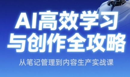 AI高效学习与创作全攻略，从笔记管理到内容生产实战课-云商网创