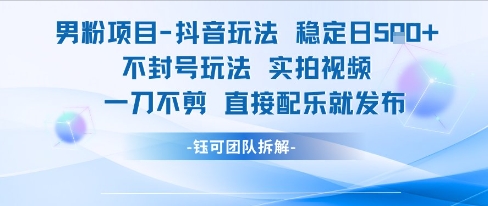 男粉项目抖音玩法稳定日收5张实拍视频一刀不剪直接配乐就发布不封号玩法-云商网创