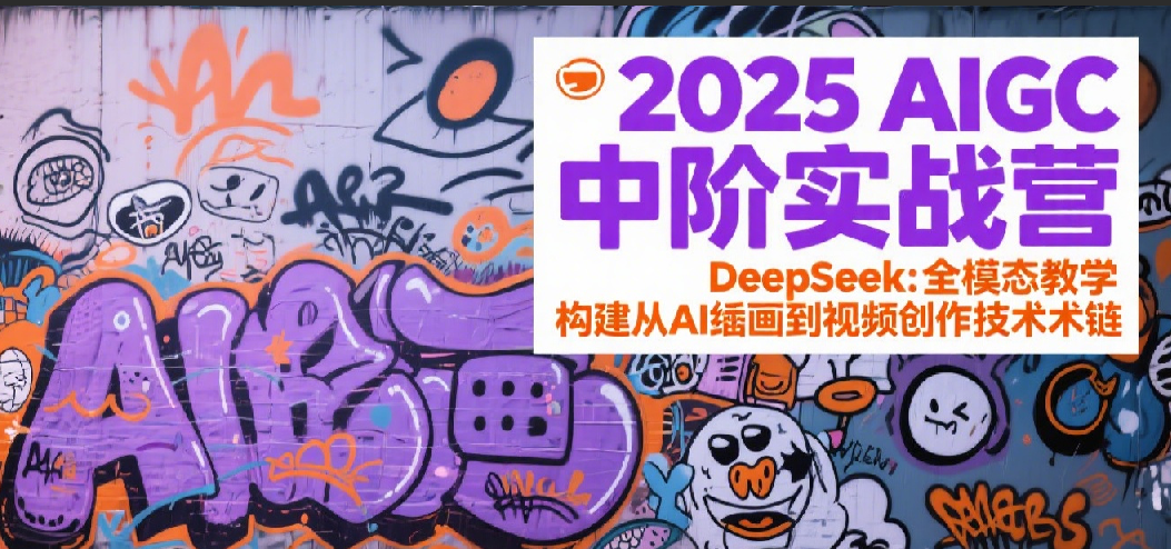 2025AIGC中阶实战营：DeepSeek全模态教学，构建从AI绘画到视频创作的技术链-云商网创