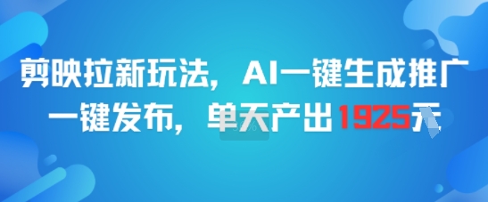 剪映拉新玩法，AI一键生成推广，一键发布，单天最高产出1925-云商网创