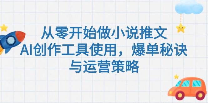 从零开始做小说推文，AI创作工具使用，爆单秘诀与运营策略-云商网创