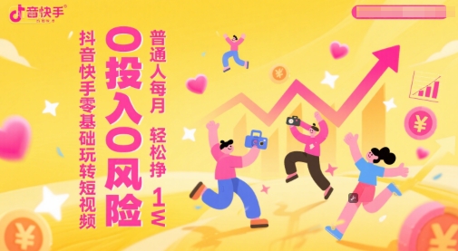 抖音快手零基础玩转短视频，0投入0风险，普通人每月轻松挣1W-云商网创