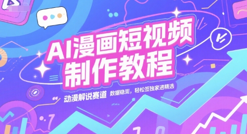 AI漫画短视频制作教程，动漫解说赛道，数据稳定且流量高，轻松签独家进精选-云商网创