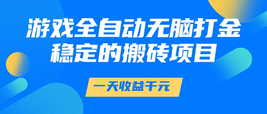 游戏全自动无脑打金，一天收益1000+，稳定的搬砖项目-云商网创