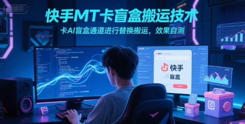 快手MT卡盲盒搬运技术，卡AI盲盒通道进行替换搬运，效果自测-云商网创