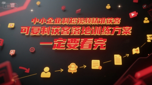 中小企业利用短视频精准获客，可复制获客落地训练方案，做好短视频，一定要看完-云商网创