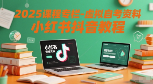 2025课程专栏-虚拟自考资料小红书抖音教程-云商网创