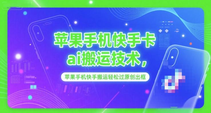 苹果手机快手卡ai搬运技术，苹果手机快手搬运轻松过原创出框-云商网创