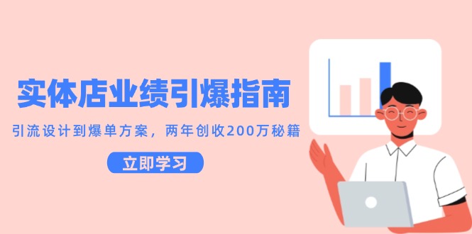 实体店业绩引爆指南，引流设计到爆单方案，两年创收200万秘籍-云商网创