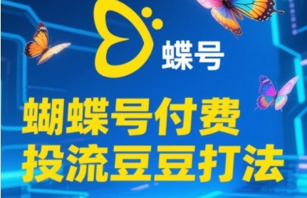 2025蝴蝶号付费投流豆豆打法，助新手快速掌握付费流量撬动自然流的核心玩法-云商网创