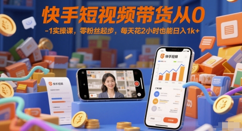 快手短视频带货从0-1实操课，零粉丝起步，每天花2小时也能日入1k+-云商网创
