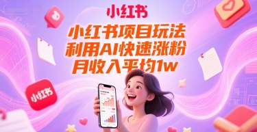 小红书项目玩法，利用AI快速涨粉，月收入平均1w+-云商网创