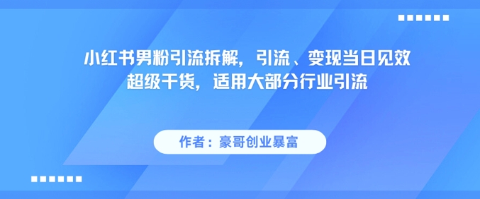 小红书男粉引流拆解，引流、变现当日见效超级干货，适用大部分行业引流-云商网创