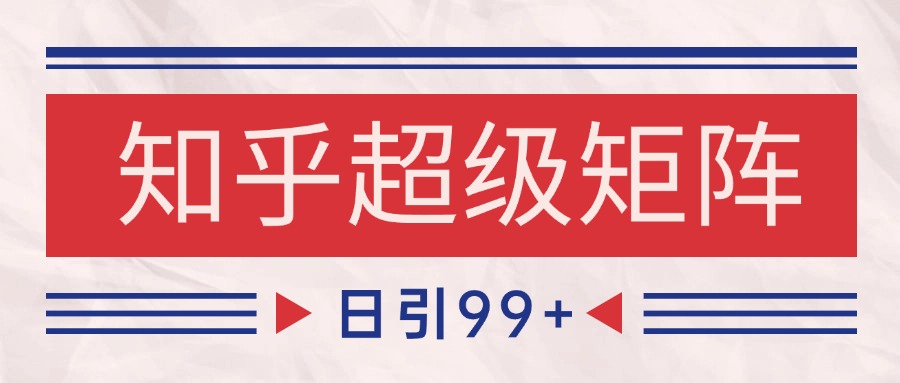 知乎超级矩阵玩法引流高质量精准粉SEO覆盖 日变现4000+-云商网创