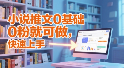小说推文0基础入门教程，0粉就可做，快速上手-云商网创