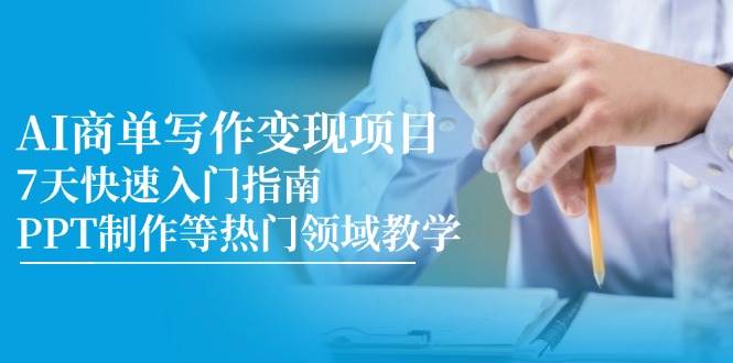AI商单写作变现项目，7天快速入门指南，PPT制作等热门领域教学-云商网创