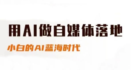 用AI做自媒体落地，适合新手快速入门与进阶，小白的AI蓝海时代-云商网创