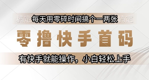 零撸快手首码，每天用零碎时间搞个一两张，有快手就能操作小白轻松上手【揭秘】-云商网创