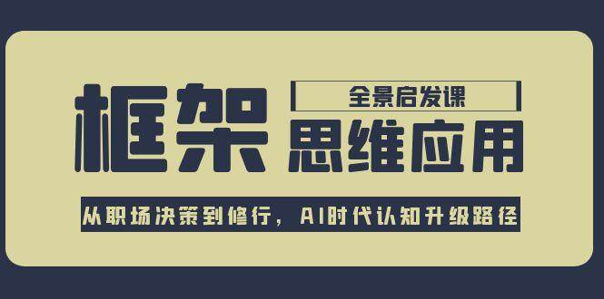 框架思维应用全景课，从职场决策到修行，AI时代认知升级路径-云商网创