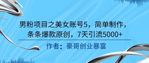 男粉项目之美女账号5，简单制作，条条爆款原创，7天引流5000+-云商网创