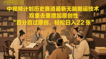 中视频计划历史赛道最新无脑搬运技术，双重去重增加原创性，百分百过原创，轻松日入2张-云商网创