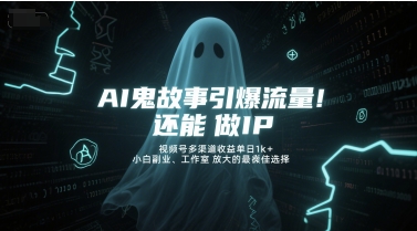 AI鬼故事引爆流量，还能做IP，视频号多渠道收益单日1k+，小白副业、工作室放大的最佳选择-云商网创