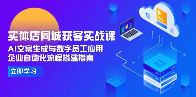 实体店同城获客实战课，AI文案生成与数字员工应用,企业自动化流程搭建指南-云商网创