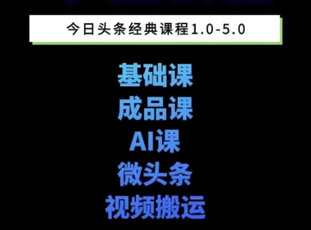 头条图文课1-5期教你头条图文写作、微头条、视频搬运变现，适合新手快速起号玩法-云商网创