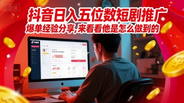 抖音日入五位数短剧推广爆单经验分享，来看看他是怎么做到的？-云商网创